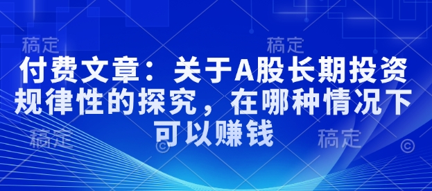 付费文章：关于A股长期投资规律性的探究，在哪种情况下可以赚钱 - 小毅网创-小毅网创