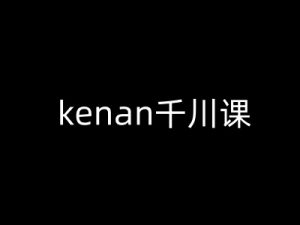 kenan千川课-kenan抖音电商巨量千川教程-小毅网创