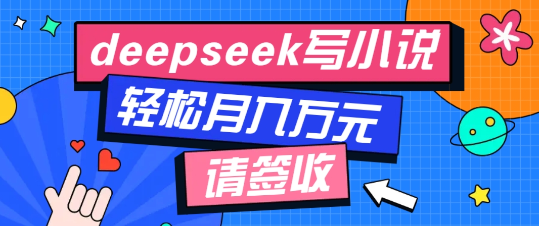 利用Deepseek写小说，零门槛AI小说创作全攻略，新手也能轻松学会提升收入 - 小毅网创-小毅网创