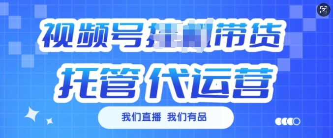视频号挂J直播带货托管代运营，每个月多挣3k【揭秘】 - 小毅网创-小毅网创