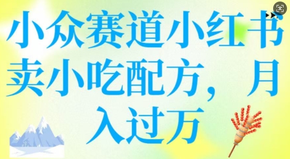 小众赛道小红书卖小吃配方，操作简单，月入过W - 小毅网创-小毅网创