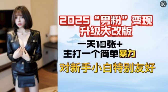 2025男粉变现全新玩法升级，日入上千简简单单，小白可轻松上手 - 小毅网创-小毅网创