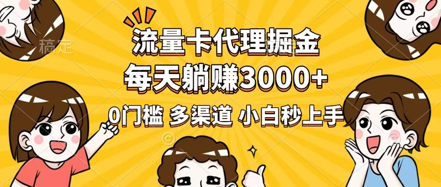 流量卡代理掘金，0门槛，每天躺赚3000+，多种推广渠道，新手小白轻松上手 - 小毅网创-小毅网创