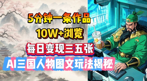5分钟一条作品，10W+浏览，每日变现三五张，AI三国人物图文玩法揭秘 - 小毅网创-小毅网创