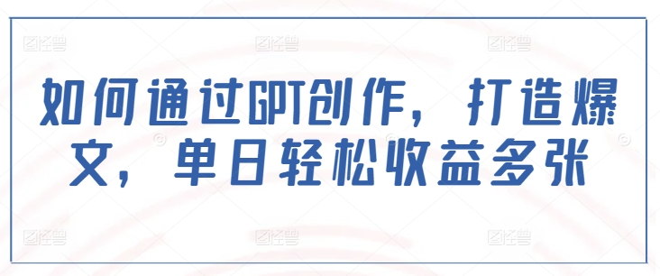 如何通过GPT创作，打造爆文，单日轻松收益多张 - 小毅网创-小毅网创