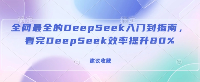 全网最全的DeepSeek入门到指南，看完DeepSeek效率提升80%(建议收藏) - 小毅网创-小毅网创