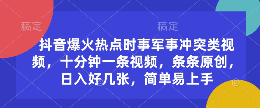 抖音爆火热点时事军事冲突类视频，十分钟一条视频，条条原创，日入好几张，简单易上手 - 小毅网创-小毅网创
