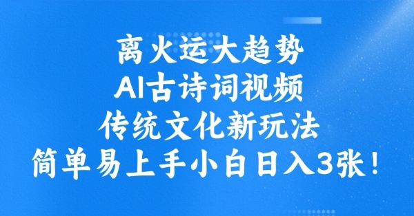离火运大趋势，ai古诗词视频，传统文化新玩法，简单易上手小白日入3张 - 小毅网创-小毅网创