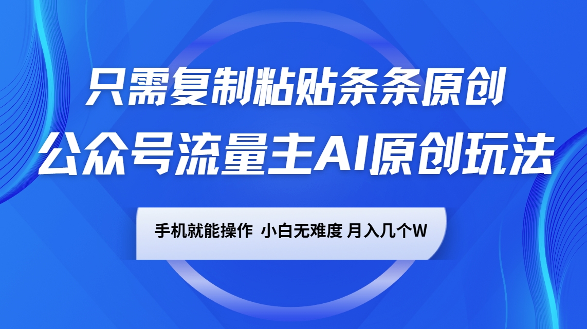 公众号流量主AI原创玩法，只需复制粘贴条条原创，手机可操作，小白无难度，月入几个W - 小毅网创-小毅网创
