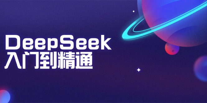 DeepSeek入门到精通：掌握文本生成、知识推理与编程辅助，提升AI应用能力 - 小毅网创-小毅网创