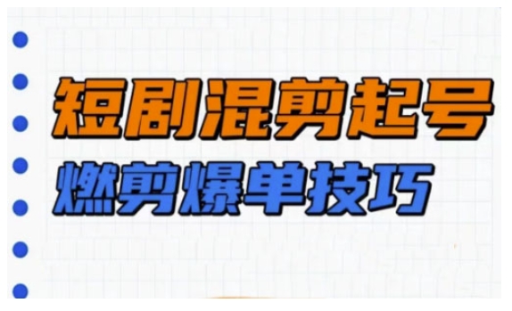 短剧实操教学，短剧混剪起号燃剪爆单技巧 - 小毅网创-小毅网创