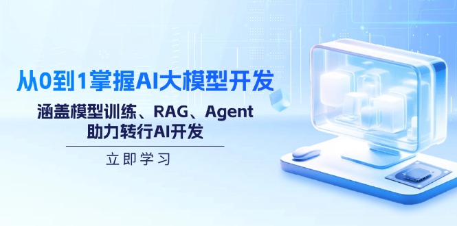 从0到1掌握AI大模型开发，涵盖模型训练、RAG、Agent，助力转行AI开发 - 小毅网创-小毅网创