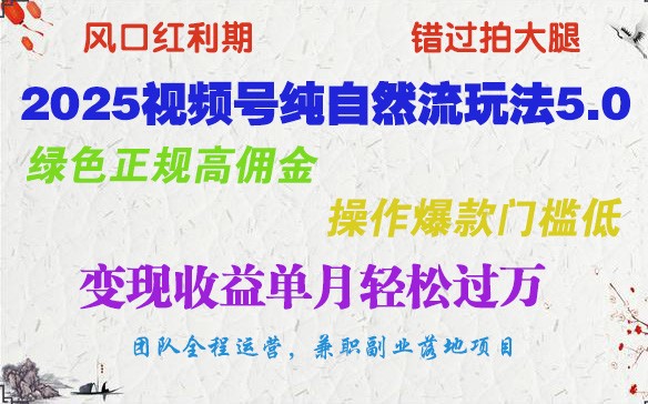 2025视频号纯自然流玩法5.0，绿色正规高佣金，操作爆款门槛低，变现收益单月轻松过万 - 小毅网创-小毅网创