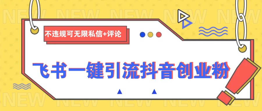 飞书一键引流抖音创业粉，不违规可 无限私信+评论 - 小毅网创-小毅网创