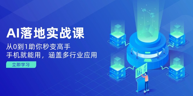 AI落地实战课：从0到1助你秒变高手，手机就能用，涵盖多行业应用 - 小毅网创-小毅网创