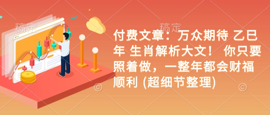 付费文章：万众期待 乙巳年 生肖解析大文！ 你只要照着做，一整年都会财福顺利 (超细节整理) - 小毅网创-小毅网创