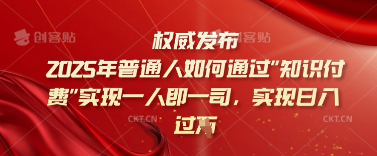 2025年普通人如何通过知识付费实现一人即一司，实现日入过千【揭秘】 - 小毅网创-小毅网创