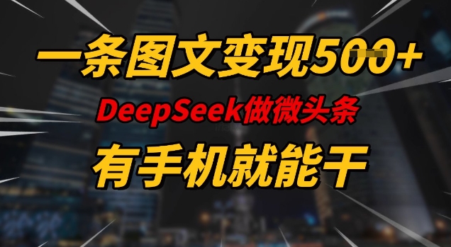 一条图文变现5张，DeeSeep微头条，有手机就能做 - 小毅网创-小毅网创