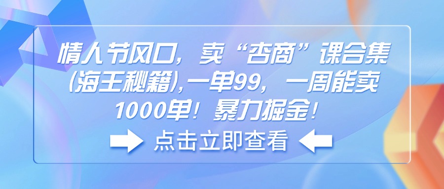 情人节风口，卖“杏商”课合集(海王秘籍 - 小毅网创-小毅网创