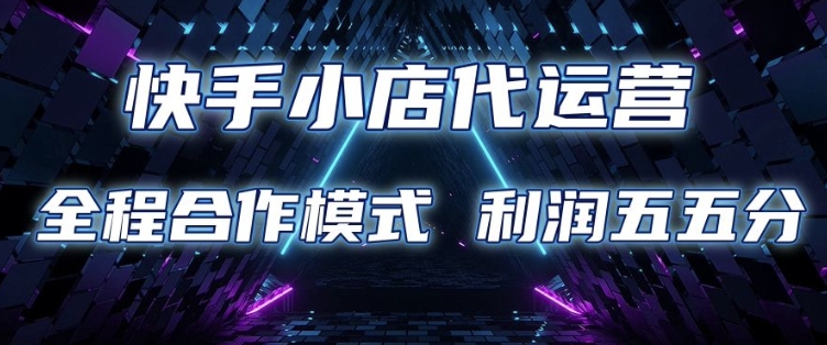 快手小店代运营 限时托管计划 合作模式 利润五五分成【揭秘】 - 小毅网创-小毅网创