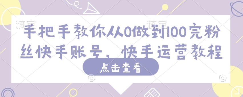 手把手教你从0做到100完粉丝快手账号，快手运营教程 - 小毅网创-小毅网创
