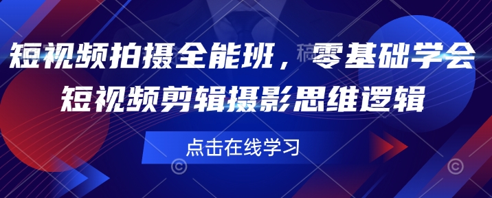短视频拍摄全能班，零基础学会短视频剪辑摄影思维逻辑 - 小毅网创-小毅网创