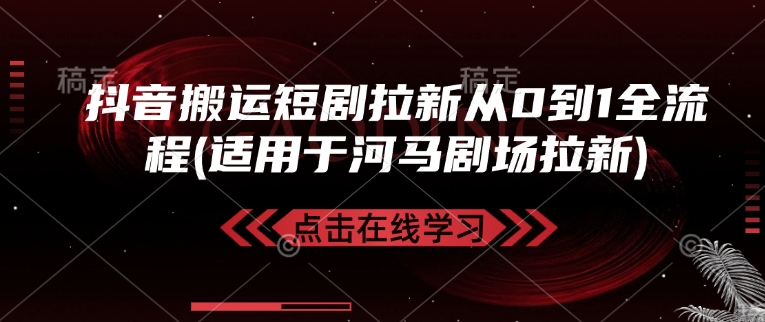 抖音搬运短剧拉新从0到1全流程(适用于河马剧场拉新) - 小毅网创-小毅网创