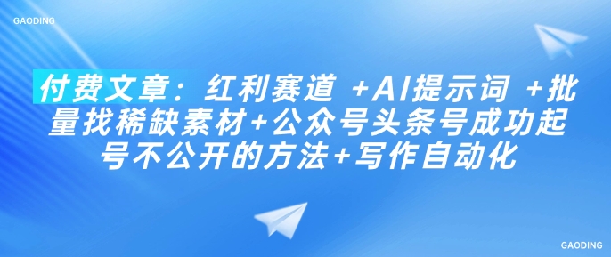 付费文章：红利赛道 +AI提示词 +批量找稀缺素材+公众号头条号成功起号不公开的方法+写作自动化 - 小毅网创-小毅网创