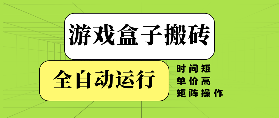 游戏盒子全自动搬砖，时间短、单价高，矩阵操作 - 小毅网创-小毅网创