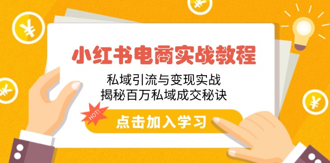 小红书电商实战教程：私域引流与变现实战，揭秘百万私域成交秘诀 - 小毅网创-小毅网创
