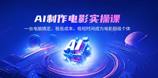 AI制作电影实操课，一台电脑搞定，极低成本，极短时间成为电影超级个体 - 小毅网创-小毅网创