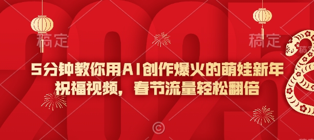 5分钟教你用AI创作爆火的萌娃新年祝福视频，春节流量轻松翻倍 - 小毅网创-小毅网创