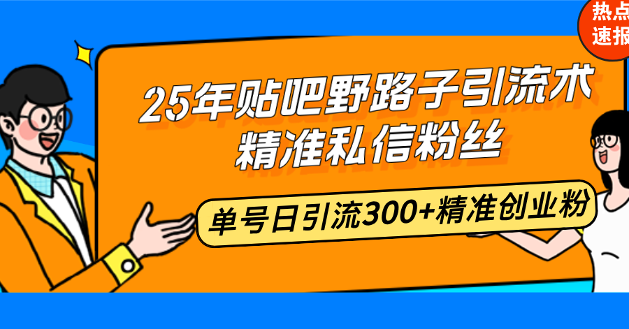 25年贴吧野路子引流术，精准私信粉丝，单号日引流300+精准创业粉 - 小毅网创-小毅网创