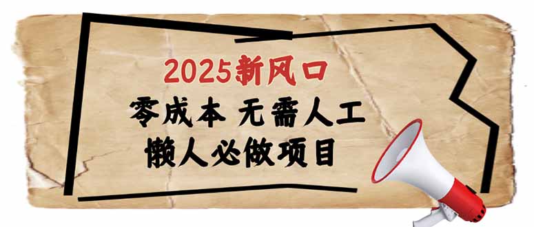 2025新风口，懒人必做项目，零成本无需人工，轻松上手无门槛 - 小毅网创-小毅网创
