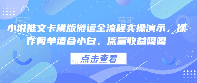 小说推文卡模版搬运全流程实操演示，操作简单适合小白，流量收益嘎嘎 - 小毅网创-小毅网创