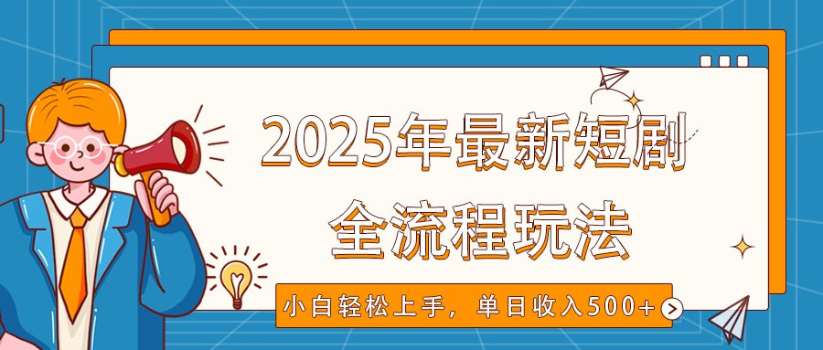 2025年最新短剧玩法，全流程实操，小白轻松上手，视频号抖音同步分发，单日收入500+ - 小毅网创-小毅网创