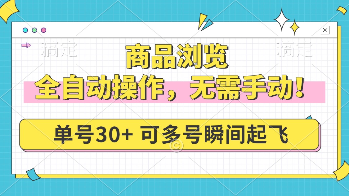 商品浏览，全自动操作，无需手动，单号一天30+，多号矩阵，瞬间起飞 - 小毅网创-小毅网创