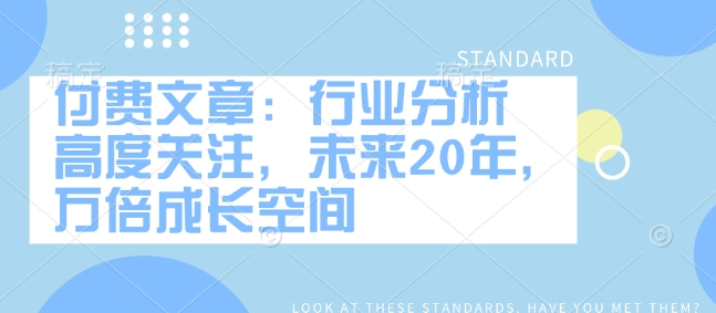 付费文章：行业分析 高度关注，未来20年，万倍成长空间 - 小毅网创-小毅网创
