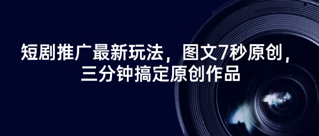 短剧推广最新玩法，图文7秒原创，三分钟搞定原创作品 - 小毅网创-小毅网创