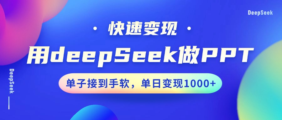 用DeepSeek做PPT，快速变现，单子接到手软，单日变现1000+ - 小毅网创-小毅网创