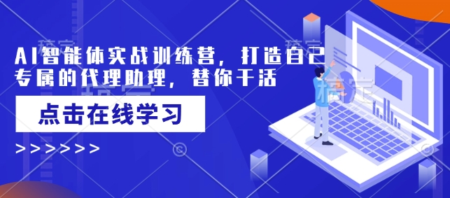 AI智能体实战训练营，打造自己专属的代理助理，替你干活 - 小毅网创-小毅网创