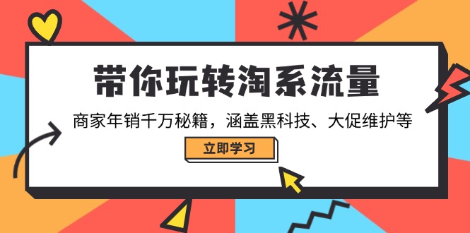 带你玩转淘系流量，商家年销千万秘籍，涵盖黑科技、大促维护等 - 小毅网创-小毅网创