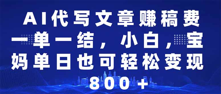 AI代写文章赚稿费，一单一结小白，宝妈单日也能轻松日入500-1000＋ - 小毅网创-小毅网创