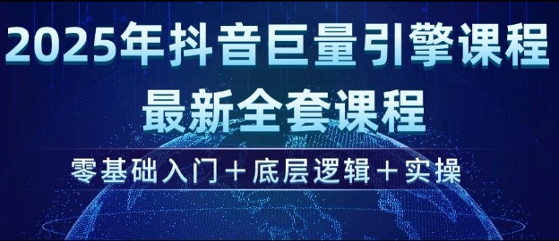2025年抖音巨量引擎最新全套课程，零基础入门+底层逻辑+实操 - 小毅网创-小毅网创