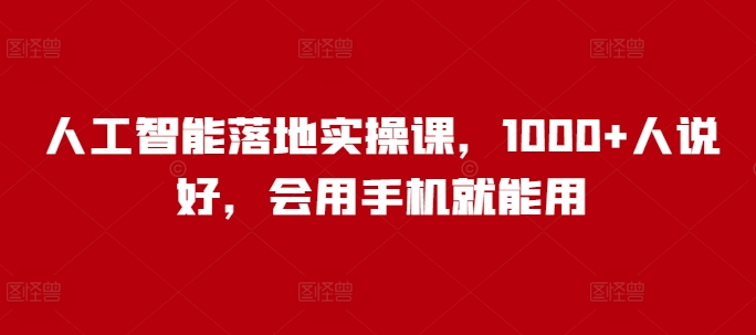人工智能落地实操课，1000+人说好，会用手机就能用 - 小毅网创-小毅网创