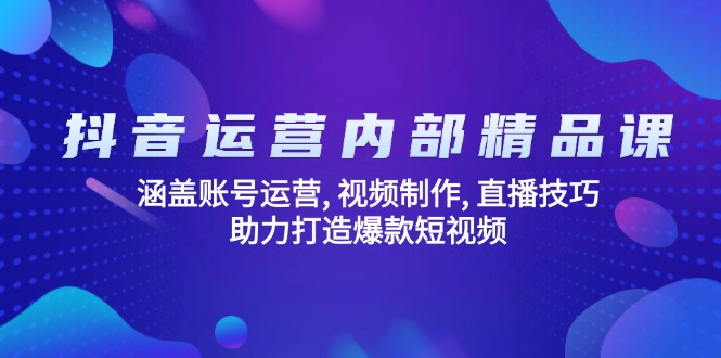 抖音运营内部精品课：涵盖账号运营, 视频制作, 直播技巧, 助力打造爆款... - 小毅网创-小毅网创