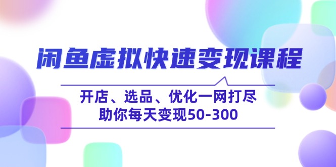 闲鱼虚拟快速变现课程，开店、选品、优化一网打尽，助你每天变现50-300 - 小毅网创-小毅网创