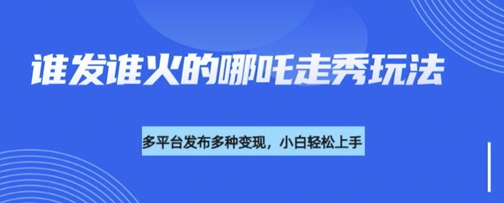 利用deepseek制作谁发谁火的哪吒2人物走秀视频，多平台发布多种变现 - 小毅网创-小毅网创