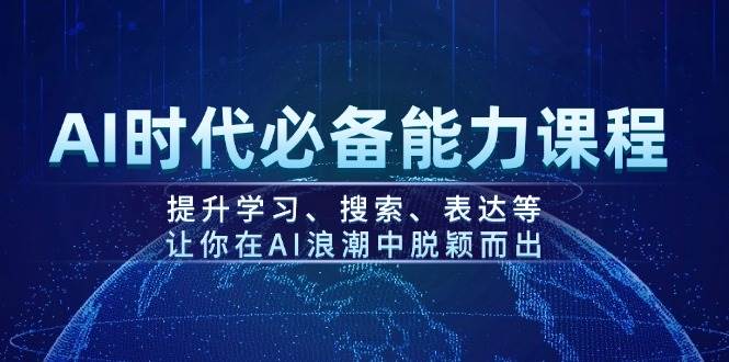 AI时代必备能力课程，提升学习、搜索、表达等，让你在AI浪潮中脱颖而出 - 小毅网创-小毅网创