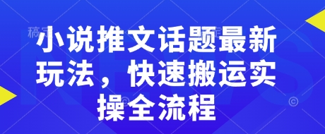 小说推文话题最新玩法，快速搬运实操全流程 - 小毅网创-小毅网创
